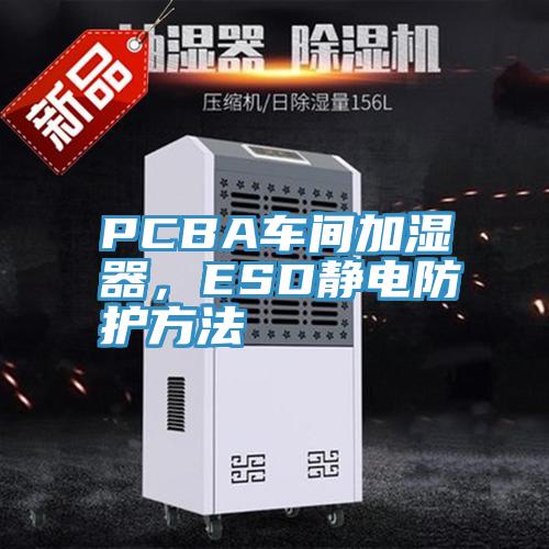 PCBA車間加濕器，ESD靜電防護方法