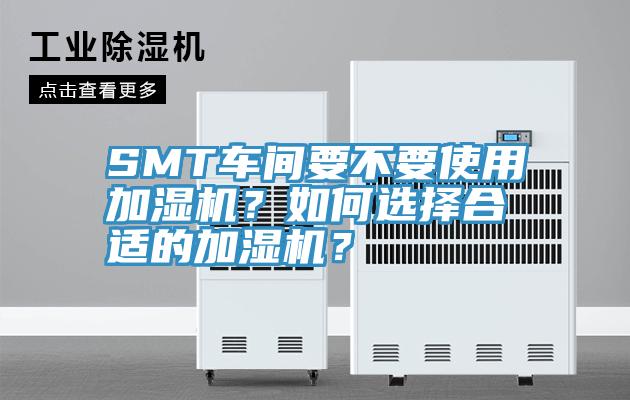 SMT車間要不要使用加濕機？如何選擇合適的加濕機？