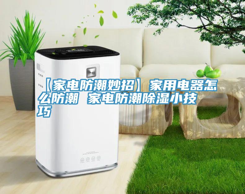 【家電防潮妙招】家用電器怎麽防潮 家電防潮除濕小技巧