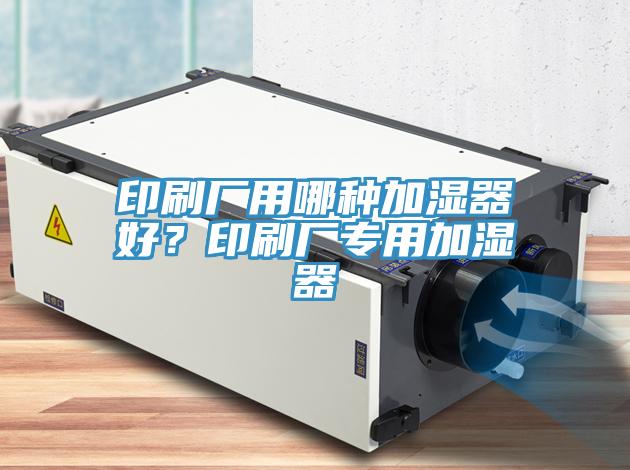 印刷廠用哪種加濕器好？印刷廠專用加濕器