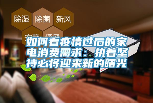 如何看疫情過後的家電消費需求：執著堅持必將迎來新的曙光