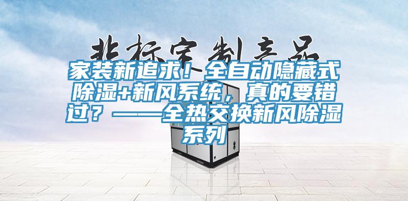 家裝新追求！全自動隱藏式除濕+新風係統，真的要錯過？——全熱交換新風除濕係列