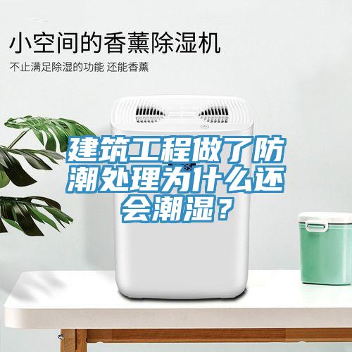 建築工程做了防潮處理為什麽還會潮濕？