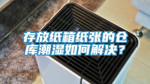 存放紙箱紙張的倉庫潮濕如何解決？