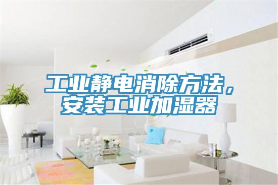 工業靜電消除方法，安裝工業加濕器