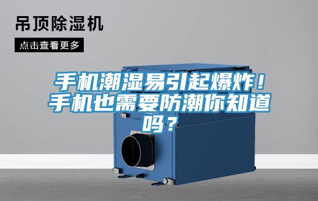 手機潮濕易引起爆炸！手機也需要防潮你知道嗎？