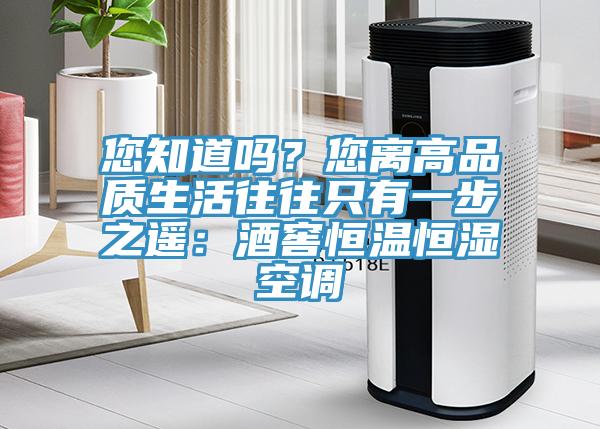 您知道嗎？您離高品質生活往往隻有一步之遙：酒窖恒溫恒濕空調