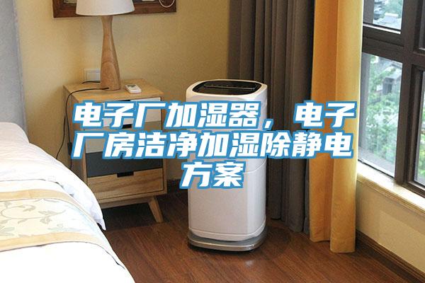 電子廠加濕器，電子廠房潔淨加濕除靜電方案