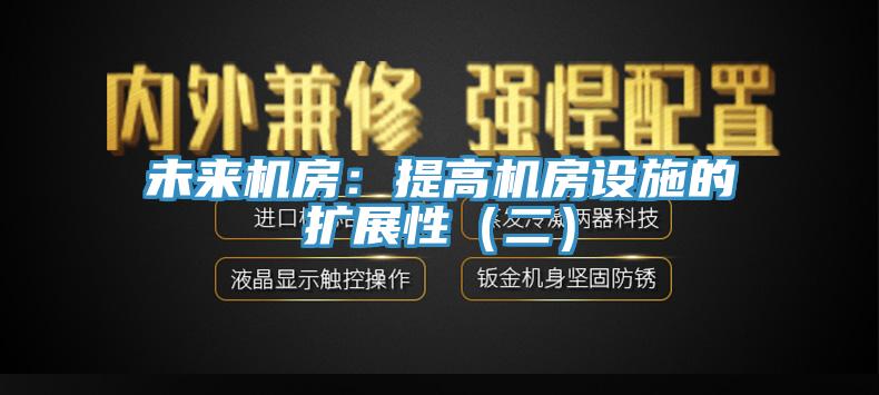 未來機房：提高機房設施的擴展性（二）