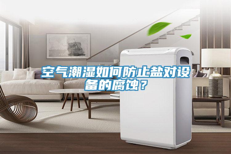 空氣潮濕如何防止鹽對設備的腐蝕？