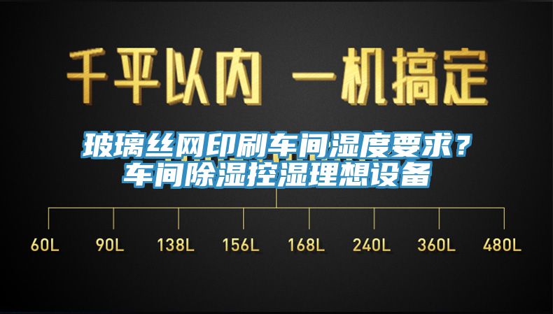 玻璃絲網印刷車間濕度要求？車間除濕控濕理想設備