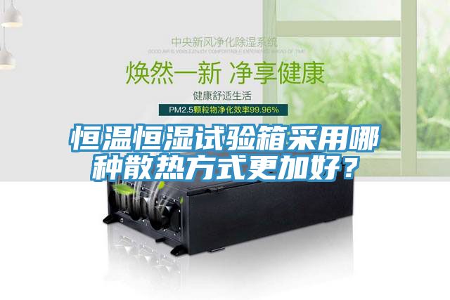 恒溫恒濕試驗箱采用哪種散熱方式更加好？