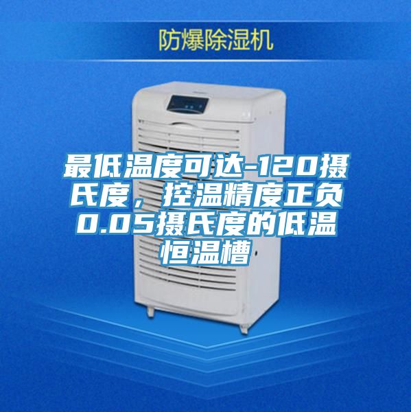 最低溫度可達-120攝氏度，控溫精度正負0.05攝氏度的低溫恒溫槽