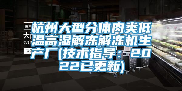 杭州大型分體肉類低溫高濕解凍解凍機生產廠(技術指導：2022已更新)