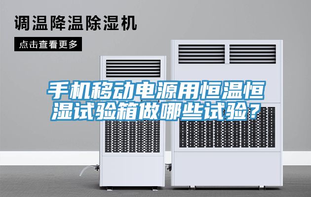 手機移動電源用恒溫恒濕試驗箱做哪些試驗？