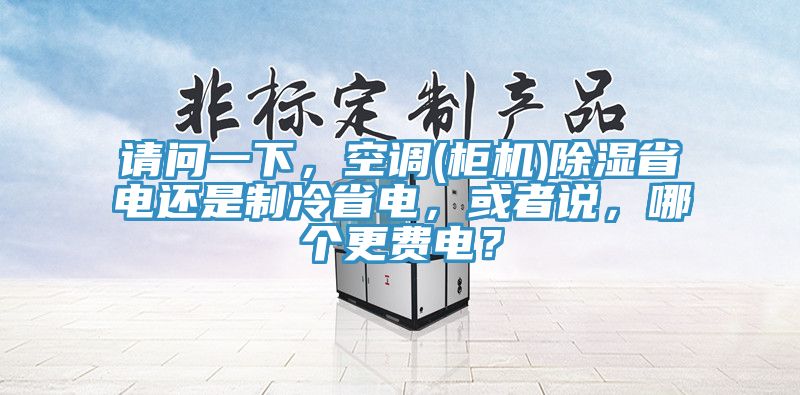 請問一下，空調(櫃機)除濕省電還是製冷省電，或者說，哪個更費電？