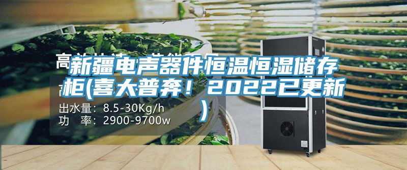 新疆電聲器件恒溫恒濕儲存櫃(喜大普奔！2022已更新)