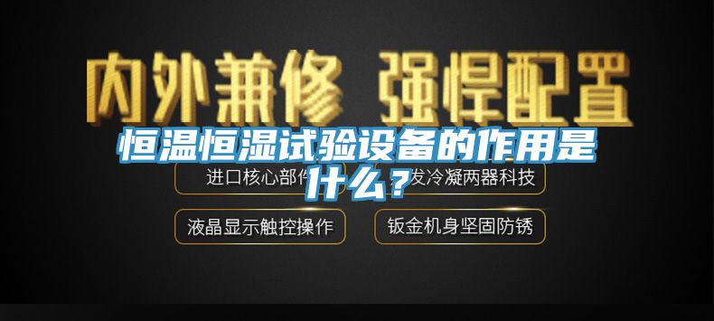 恒溫恒濕試驗設備的作用是什麽？