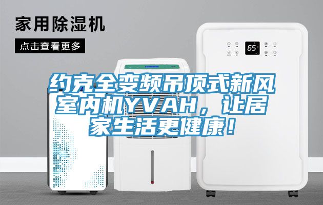 約克全變頻吊頂式新風室內機YVAH，讓居家生活更健康！