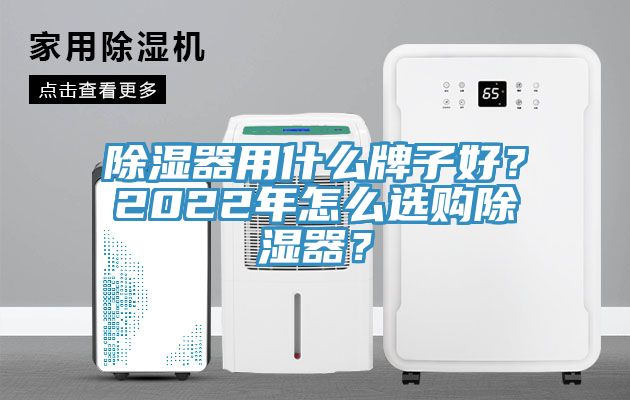 除濕器用什麽牌子好？2022年怎麽選購除濕器？