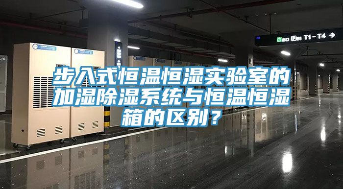 步入式恒溫恒濕實驗室的加濕除濕係統與恒溫恒濕箱的區別？