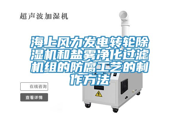 海上風力發電轉輪蘑菇视频网站和鹽霧淨化過濾機組的防腐工藝的製作方法