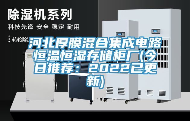 河北厚膜混合集成電路恒溫恒濕存儲櫃廠(今日推薦：2022已更新)