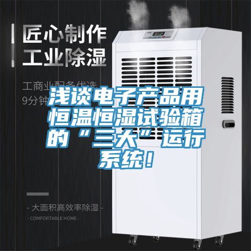 淺談電子產品用恒溫恒濕試驗箱的“三大”運行係統！