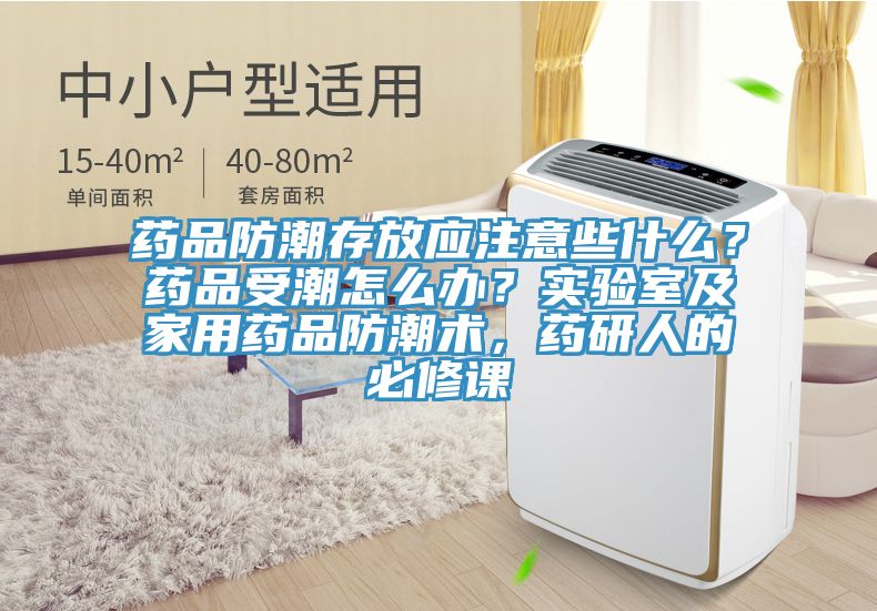 藥品防潮存放應注意些什麽？藥品受潮怎麽辦？實驗室及家用藥品防潮術，藥研人的必修課