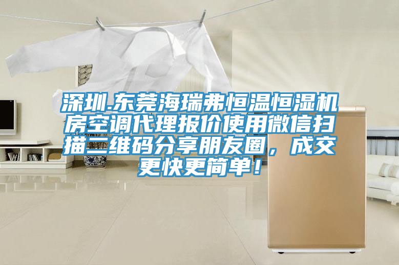 深圳.東莞海瑞弗恒溫恒濕機房空調代理報價使用微信掃描二維碼分享朋友圈，成交更快更簡單！