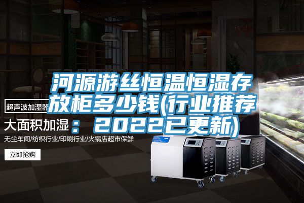 河源遊絲恒溫恒濕存放櫃多少錢(行業推薦：2022已更新)