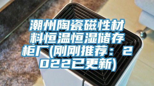 潮州陶瓷磁性材料恒溫恒濕儲存櫃廠(剛剛推薦：2022已更新)