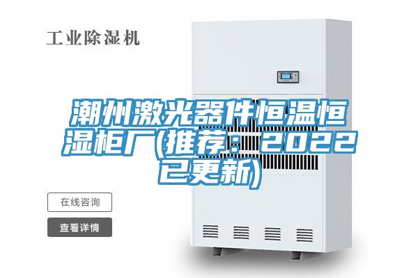 潮州激光器件恒溫恒濕櫃廠(推薦：2022已更新)