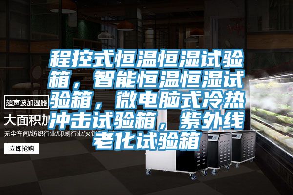 程控式恒溫恒濕試驗箱，智能恒溫恒濕試驗箱，微電腦式冷熱衝擊試驗箱，紫外線老化試驗箱