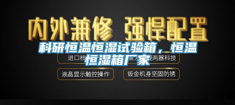 科研恒溫恒濕試驗箱，恒溫恒濕箱廠家