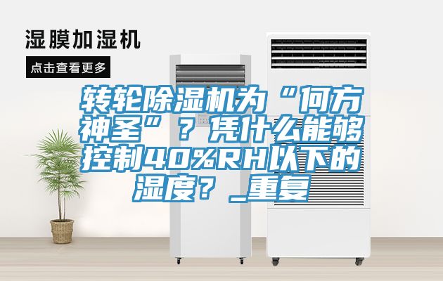 轉輪蘑菇视频网站為“何方神聖”？憑什麽能夠控製40%RH以下的濕度？_重複