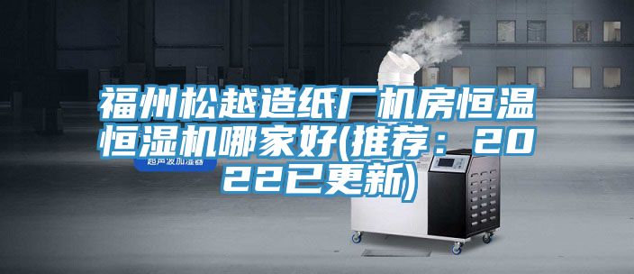 福州鬆越造紙廠機房恒溫恒濕機哪家好(推薦：2022已更新)